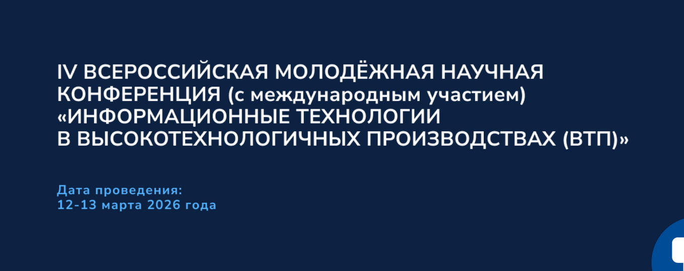 IV ВСЕРОССИЙСКАЯ МОЛОДЁЖНАЯ НАУЧНАЯ КОНФЕРЕНЦИЯ «ИНФОРМАЦИОННЫЕ ТЕХНОЛОГИИ В ВЫСОКОТЕХНОЛОГИЧНЫХ ПРОИЗВОДСТВАХ (ВТП)»